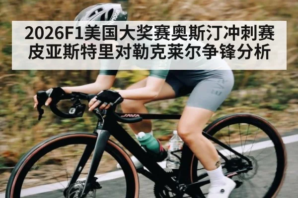 2026F1美国大奖赛奥斯汀冲刺赛皮亚斯特里对勒克莱尔争锋分析